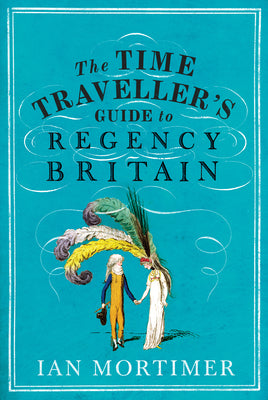 THE TIME TRAVELLER'S GUIDE TO REGENCY BRITAIN, I. Mortimer