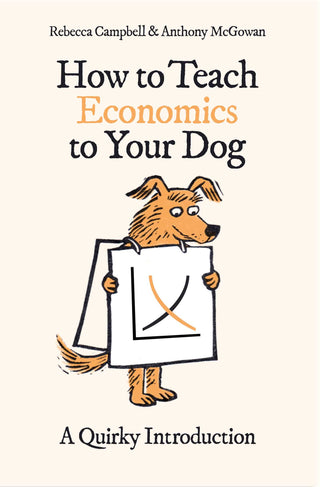 HOW TO TEACH ECONOMICS TO YOUR DOG: A QUIRKY INTRODUCTION, R. Campbell & A. McGowan