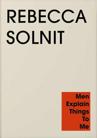 MEN EXPLAIN THINGS TO ME, R. Solnit