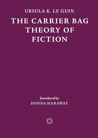 THE CARRIER BAG THEORY OF FICTION, U k. le guin